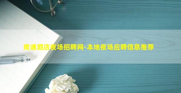 南通酒店夜场招聘网-本地夜场应聘信息推荐